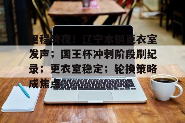 xingkong app-里程碑夜！辽宁本钢更衣室发声；国王杯冲刺阶段刷纪录；更衣室稳定；轮换策略成焦点的简单介绍-xingkong app